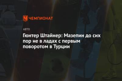 Гюнтер Штайнер - Мик Шумахер - Никита Мазепин - Гюнтер Штайнер: Мазепин до сих пор не в ладах с первым поворотом в Турции - championat.com - Турция