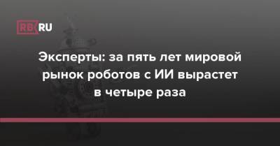 Эксперты: за пять лет мировой рынок роботов с ИИ вырастет в четыре раза - rb.ru - Китай - США - Германия - Япония - Канада