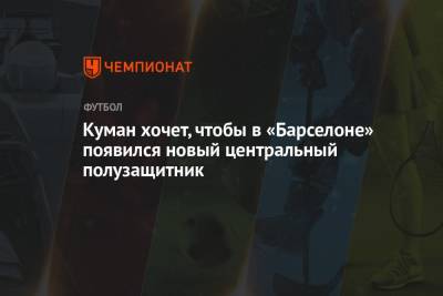 Рональд Куман - Куман хочет, чтобы в «Барселоне» появился новый центральный полузащитник - championat.com