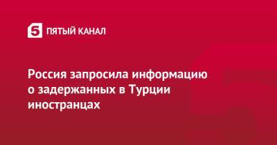 Мария Захарова - Россия запросила информацию о задержанных в Турции иностранцах - 5-tv.ru - Россия - Турция - Стамбул