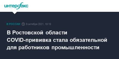 В Ростовской области COVID-прививка стала обязательной для работников промышленности - interfax.ru - Москва - Ростовская обл.