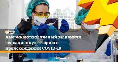 Американский ученый выдвинул сенсационную теорию о происхождении COVID-19 - ridus.ru - США