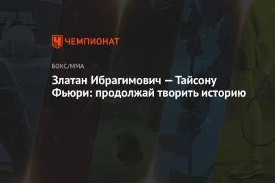 Деонтей Уайлдер - Фьюри Тайсон - Златан Ибрагимович — Тайсону Фьюри: продолжай творить историю - championat.com - США - Вегас
