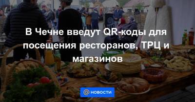 В Чечне введут QR-коды для посещения ресторанов, ТРЦ и магазинов - news.mail.ru - респ. Чечня
