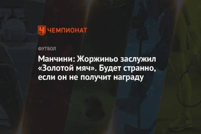Роберто Манчини - Манчини: Жоржиньо заслужил «Золотой мяч». Будет странно, если он не получит награду - championat.com - Италия