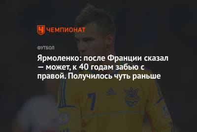 Андрей Ярмоленко - Ярмоленко: после Франции сказал — может, к 40 годам забью с правой. Получилось чуть раньше - championat.com - Украина - Франция - Финляндия