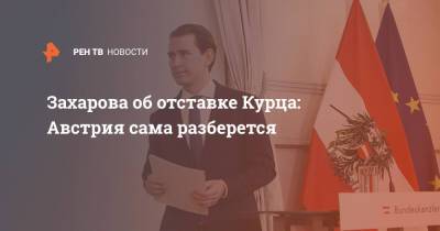 Мария Захарова - Себастьян Курц - Себастьян Курец - Захарова об отставке Курца: Австрия сама разберется - ren.tv - Австрия - Россия