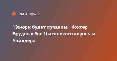 Деонтей Уайлдер - Фьюри Тайсон - Тайсон Фьюри - "Фьюри будет лучшим": боксер Брудов о бое Цыганского короля и Уайлдера - ren.tv - Россия