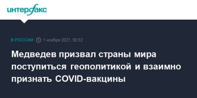 Дмитрий Медведев - Медведев призвал страны мира поступиться геополитикой и взаимно признать COVID-вакцины - interfax.ru - Москва - Россия