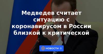 Дмитрий Медведев - Медведев считает ситуацию с коронавирусом в России близкой к критической - news.mail.ru - Россия