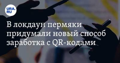 В локдаун пермяки придумали новый способ заработка с QR-кодами - ura.news - Пермь
