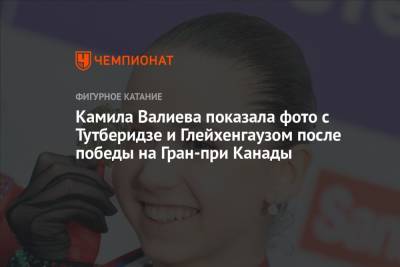 Этери Тутберидзе - Камила Валиева - Даниил Глейхенгауз - Елизавета Туктамышева - Алена Косторная - Камила Валиева показала фото с Тутберидзе и Глейхенгаузом после победы на Гран-при Канады - championat.com - Россия - Канада