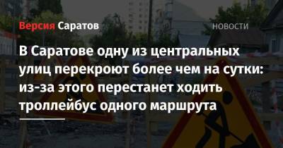 В Саратове одну из центральных улиц перекроют более чем на сутки: из-за этого перестанет ходить троллейбус одного маршрута - nversia.ru - Саратов