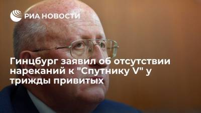 Михаил Мурашко - Александр Гинцбург - Гинцбург: нареканий по поводу побочных действий "Спутника V" нет даже у трижды привитых - ria.ru - Москва - Россия