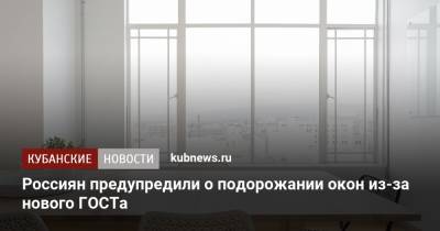 Россиян предупредили о подорожании окон из-за нового ГОСТа - kubnews.ru - Россия