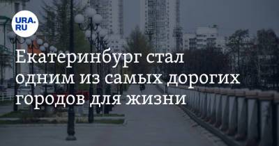 Екатеринбург стал одним из самых дорогих городов для жизни. Пермь и Челябинск дешевле - ura.news - Москва - Россия - Санкт-Петербург - Краснодар - Екатеринбург - Уфа - Челябинск - Пермь - Казань - Урал