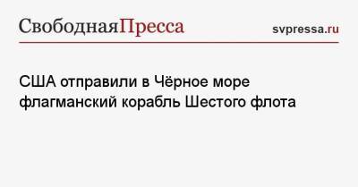 США отправили в Чёрное море флагманский корабль Шестого флота - svpressa.ru - США - Украина - Австралия