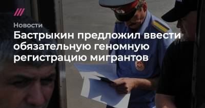 Бастрыкин предложил ввести обязательную геномную регистрацию мигрантов - tvrain.ru