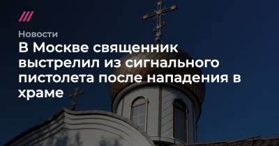 Александр Волков - В Москве священник выстрелил из сигнального пистолета после нападения в храме - tvrain.ru - Москва