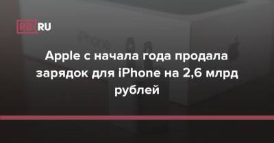 Apple с начала года продала зарядок для iPhone на 2,6 млрд рублей - rb.ru - Россия