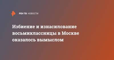 Избиение и изнасилование восьмиклассницы в Москве оказалось вымыслом - ren.tv - Москва