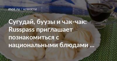 Сугудай, буузы и чак-чак: Russpass приглашает познакомиться с национальными блюдами России - mos.ru - Москва - Россия - респ. Татарстан - Курская обл.