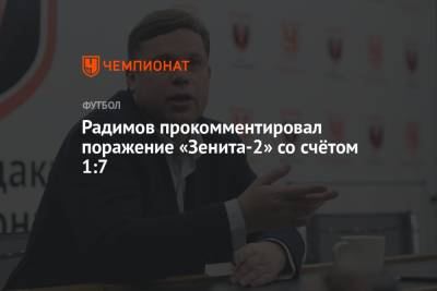 Владислав Радимов - Радимов прокомментировал поражение «Зенита-2» со счётом 1:7 - championat.com