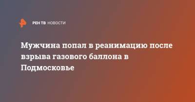 Мужчина попал в реанимацию после взрыва газового баллона в Подмосковье - ren.tv - Московская обл. - Ижевск