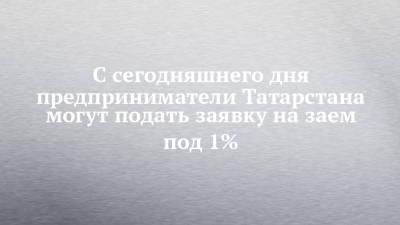 Фарид Абдулганиев - С сегодняшнего дня предприниматели Татарстана могут подать заявку на заем под 1% - chelny-izvest.ru - респ. Татарстан - Набережные Челны