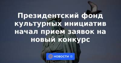 Президентский фонд культурных инициатив начал прием заявок на новый конкурс - news.mail.ru