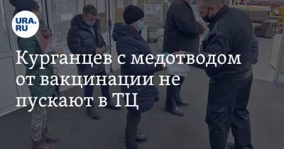 Курганцев с медотводом от вакцинации не пускают в ТЦ. Видео - ura.news - Курган