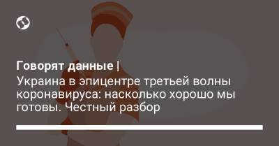 Виктор Ляшко - Говорят данные | Украина в эпицентре третьей волны коронавируса: насколько хорошо мы готовы. Честный разбор - liga.net - Украина