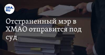Отстраненный мэр в ХМАО отправится под суд - ura.news - Югра - район Сургутский