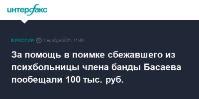 Шамиль Басаев - За помощь в поимке сбежавшего из психбольницы члена банды Басаева пообещали 100 тыс. руб. - interfax.ru - Москва - Астрахань