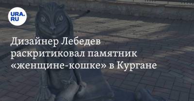 Артемий Лебедев - Дизайнер Лебедев раскритиковал памятник «женщине-кошке» в Кургане. Видео - ura.news