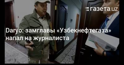 Daryo: замглавы «Узбекнефтегаза» напал на журналиста - gazeta.uz - Узбекистан