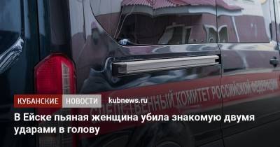 В Ейске пьяная женщина убила знакомую двумя ударами в голову - kubnews.ru - Краснодарский край - Ейск - Следственный Комитет