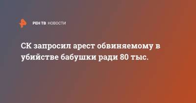 Юлий Иванов - СК запросил арест обвиняемому в убийстве бабушки ради 80 тыс. - ren.tv - Москва - Россия