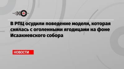 Вахтанг Кипшидзе - Ирина Волкова - В РПЦ осудили поведение модели, которая снялась с оголенными ягодицами на фоне Исаакиевского собора - echo.msk.ru - Санкт-Петербург