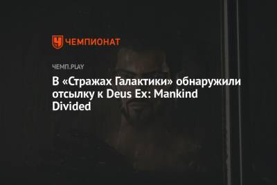 В «Стражах Галактики» обнаружили отсылку к Deus Ex: Mankind Divided - championat.com