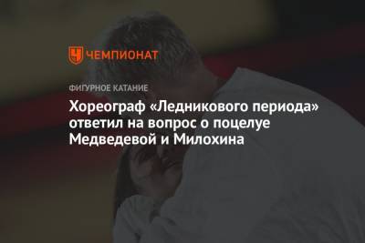 Евгения Медведева - Богдан Милохин - Хореограф «Ледникового периода» ответил на вопрос о поцелуе Медведевой и Милохина - championat.com
