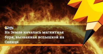 На Земле началась магнитная буря, вызванная вспышкой на Солнце - ridus.ru - Россия