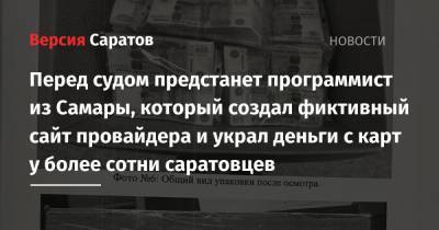 Перед судом предстанет программист из Самары, который создал фиктивный сайт провайдера и украл деньги с карт у более сотни саратовцев - nversia.ru - Россия - Саратов - Самара