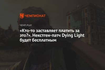 «Кто-то заставляет платить за это?». Некстген-патч Dying Light будет бесплатным - championat.com