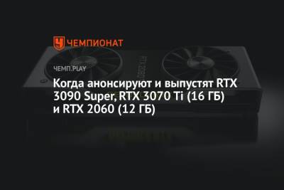 Когда анонсируют и выпустят RTX 3090 Super, RTX 3070 Ti (16 ГБ) и RTX 2060 (12 ГБ) - championat.com