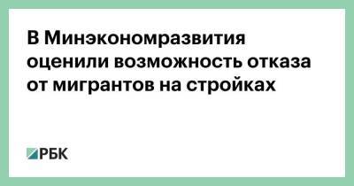 Андрей Бочкарев - В Минэкономразвития оценили возможность отказа от мигрантов на стройках - smartmoney.one - Москва