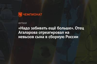 Гамид Агаларов - «Надо забивать ещё больше». Отец Агаларова отреагировал на невызов сына в сборную России - championat.com - Россия - Уфа