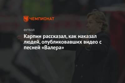 Андрей Панков - Валерий Карпин - Карпин рассказал, как наказал людей, опубликовавших видео с песней «Валера» - championat.com - Россия - Словения - Словакия