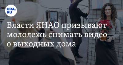 Власти ЯНАО призывают молодежь снимать видео о выходных дома - ura.news - окр. Янао