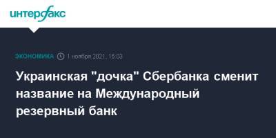 Украинская "дочка" Сбербанка сменит название на Международный резервный банк - interfax.ru - Москва - Россия - Украина - Киев